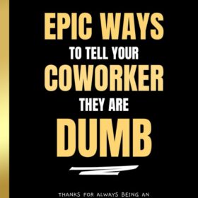 Epic Ways to Tell Your Coworker They’re Dumb: The Ultimate Sarcastic Gag Book for Office Secret Santa, White Elephant & Retirement Gifts
