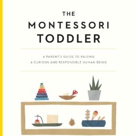The Montessori Toddler: A Parent's Guide to Raising a Curious and Responsible Human Being