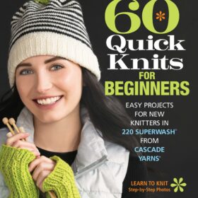 60 Quick Knits for Beginners: Easy Patterns & Step-by-Step Guide Using Cascade Yarns 220 Superwash®