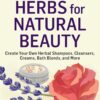 Herbs for Natural Beauty: DIY Guide to Herbal Shampoos, Cleansers, Creams, and Bath Recipes for Holistic Skincare