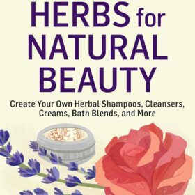 Herbs for Natural Beauty: DIY Guide to Herbal Shampoos, Cleansers, Creams, and Bath Recipes for Holistic Skincare