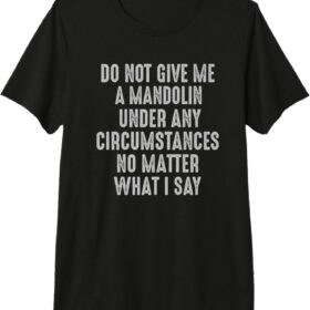 Funny Mandolin Player T-Shirt - Don't Under Any Circumstances Premium Novelty Tee